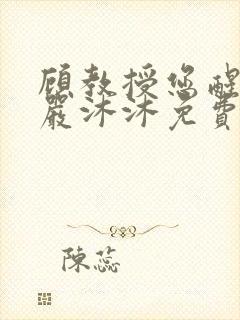 顾教授您醒了吗严沐沐免费阅读全文小说