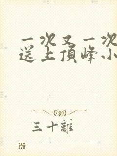 一次又一次把她送上顶峰小说
