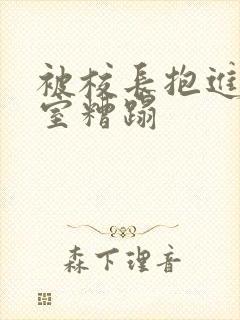 被校长抱进办公室糟蹋