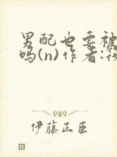 男配也要被爆炒吗(n)作者:筏喻