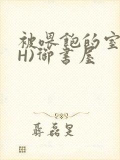 被喂饱的室友(H)御书屋
