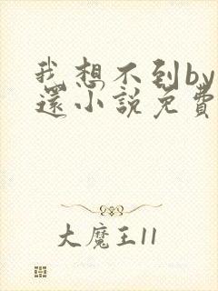 我想不到by孟还小说免费阅读