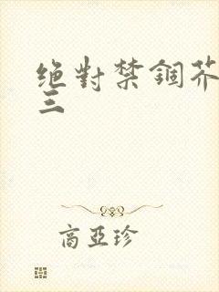 绝对禁锢芥末三三