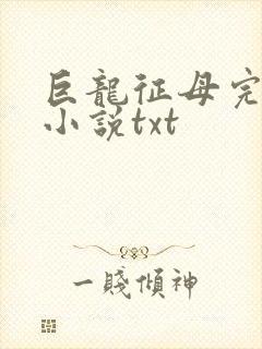 巨龙征母完结版小说txt