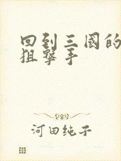 回到三国的特种狙击手