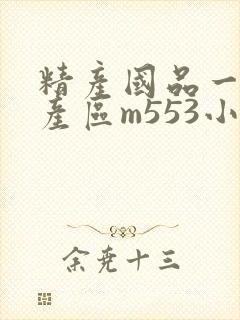 精产国品一二三产区m553小说