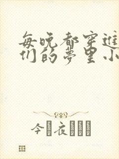 每晚都穿进男神们的梦里小说免费
