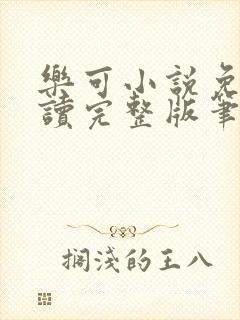 乐可小说免费阅读完整版笔趣无弹窗诸天阁