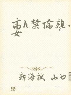 高h禁伦亲小幺女