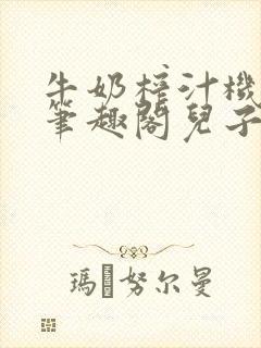 牛奶榨汁机po笔趣阁儿子牌榨汁机
