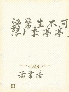 梁医生不可以(限) 季亭亭免费阅读
