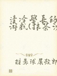 清冷学长的神奇游戏(抹茶沙冰)封面