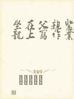 坐在父亲紫色大龙上写作业