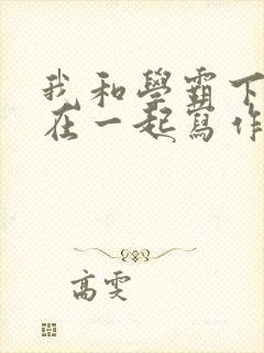 我和学霸下面连在一起写作业小说