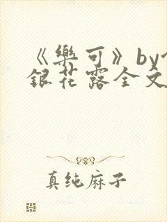 《乐可》by金银花露全文免费阅读