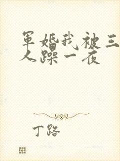 军婚我被三个男人躁一夜