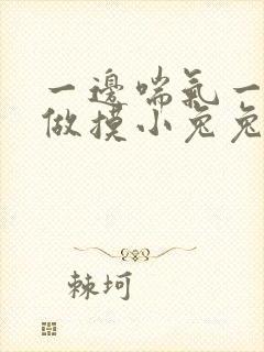一边喘气一边叫做摸小兔兔作文