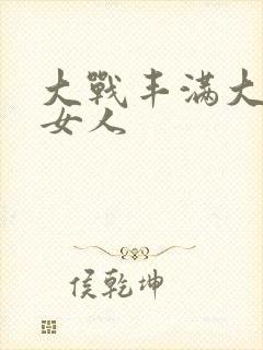 大战丰满大屁股女人