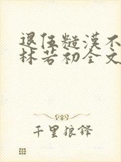 退伍糙汉不经撩林若初全文