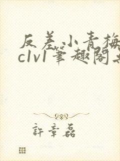 反差小青梅不经c1v1笔趣阁无弹窗