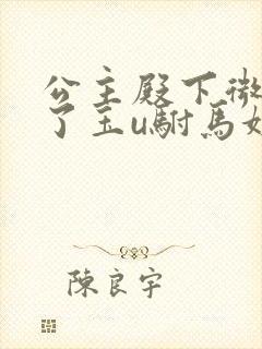 公主殿下微臣馋了玉u驸马姓傅