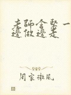 老师含紧一点H边做边走