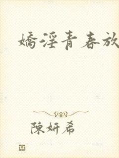 娇淫青春放纵
