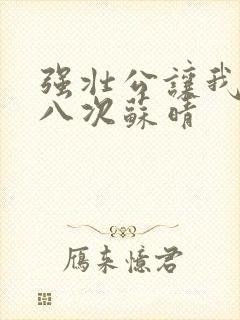 强壮公让我高潮八次苏晴