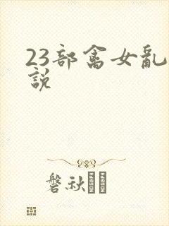 23部禽女乱小说