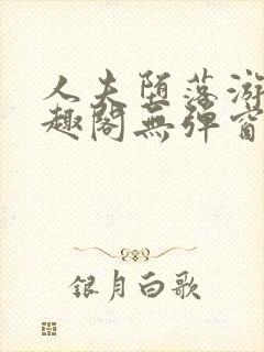 人夫堕落游戏笔趣阁无弹窗
