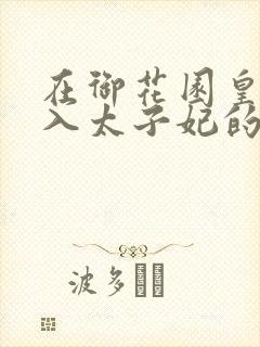 在御花园皇上进入太子妃的小说