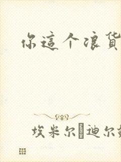你这个浪货