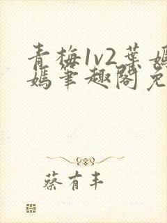 青梅1v2叶嫣嫣笔趣阁免费阅读