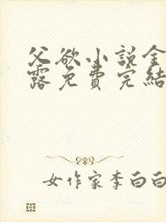 父欲小说金银花露免费完结笔趣阁封面