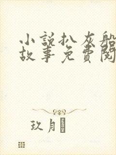 小说扒灰船上的故事免费阅读