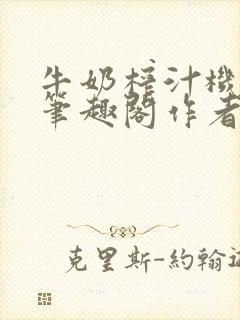 牛奶榨汁机po笔趣阁作者炖一碗汤无广