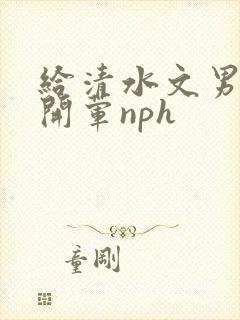 给清水文男主们开荤nph