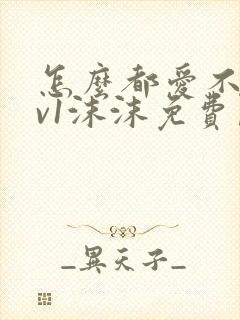 怎么都爱不够1v1沫沫免费阅读