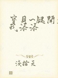 宝贝~腿开大点我添添