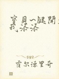 宝贝~腿开大点我添添