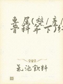 专属(双/产/骨科年下)纤仟