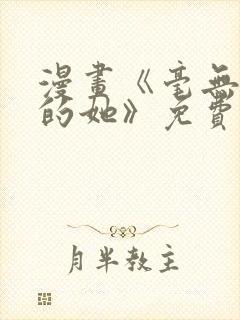 漫画《毫无保留的她》免费阅读