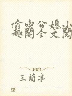 偷吃公媳小说笔趣阁全文阅读