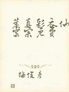 叶真彩衣仙子齐云宗免费