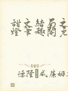 甜文结局之后青灯笔趣阁免费阅读
