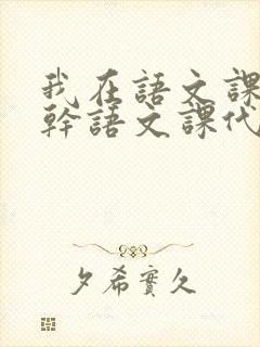 我在语文课上强干语文课代表