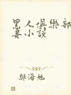 黑人俱乐部仑娇妻小说