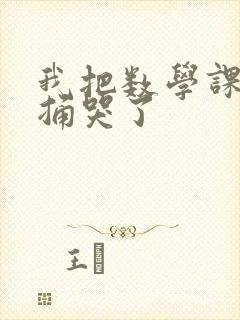 我把数学课代表捅哭了