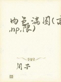 肉色满园(高h,np,限)