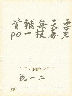 首辅每天要不够po一枝春免费阅读